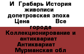  И. Грабарь История живописи, допетровская эпоха › Цена ­ 12 000 - Все города Коллекционирование и антиквариат » Антиквариат   . Мурманская обл.